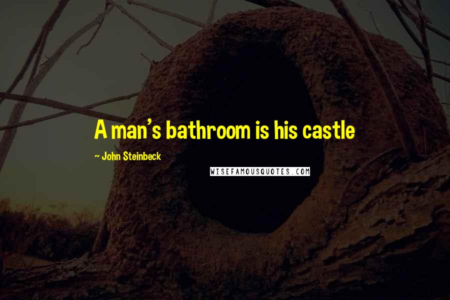 John Steinbeck Quotes: A man's bathroom is his castle