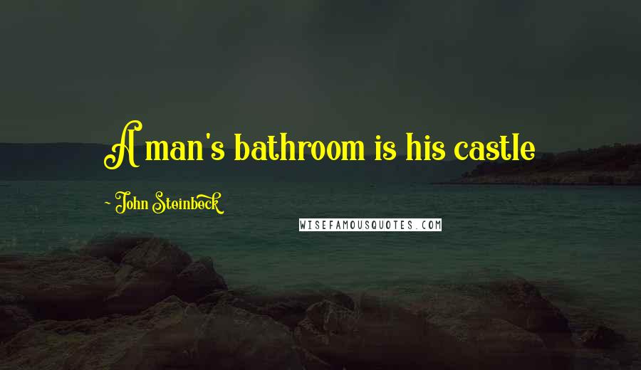 John Steinbeck Quotes: A man's bathroom is his castle