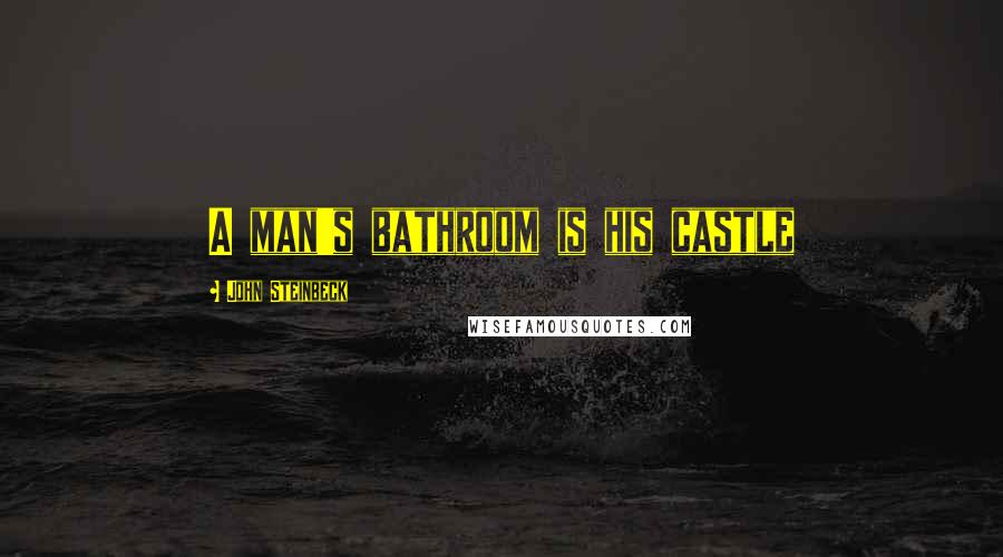 John Steinbeck Quotes: A man's bathroom is his castle