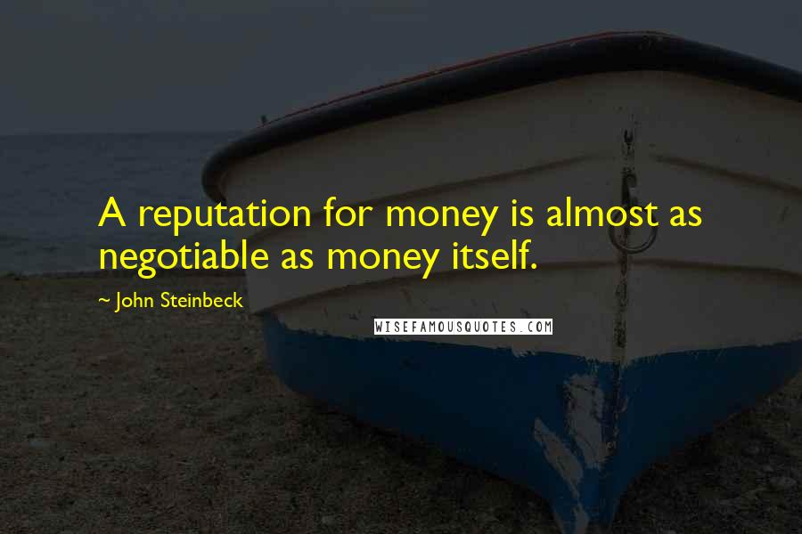 John Steinbeck Quotes: A reputation for money is almost as negotiable as money itself.