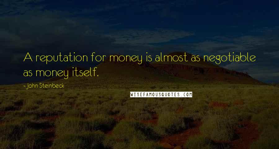 John Steinbeck Quotes: A reputation for money is almost as negotiable as money itself.