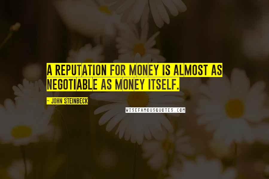 John Steinbeck Quotes: A reputation for money is almost as negotiable as money itself.