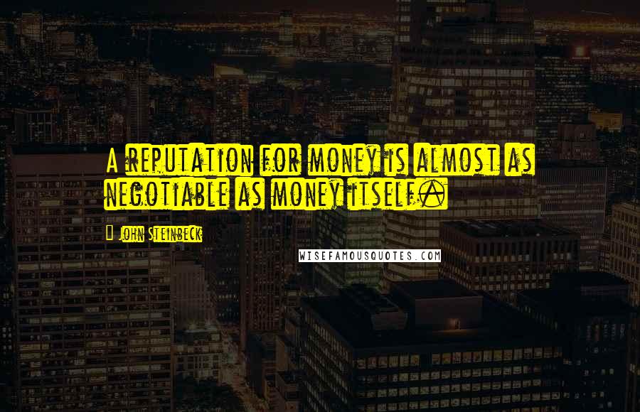 John Steinbeck Quotes: A reputation for money is almost as negotiable as money itself.