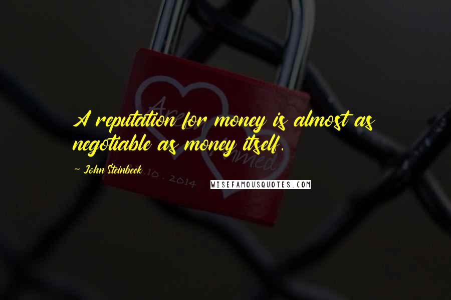 John Steinbeck Quotes: A reputation for money is almost as negotiable as money itself.