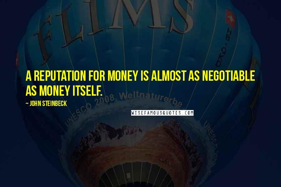 John Steinbeck Quotes: A reputation for money is almost as negotiable as money itself.