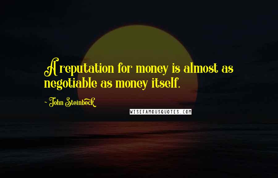John Steinbeck Quotes: A reputation for money is almost as negotiable as money itself.