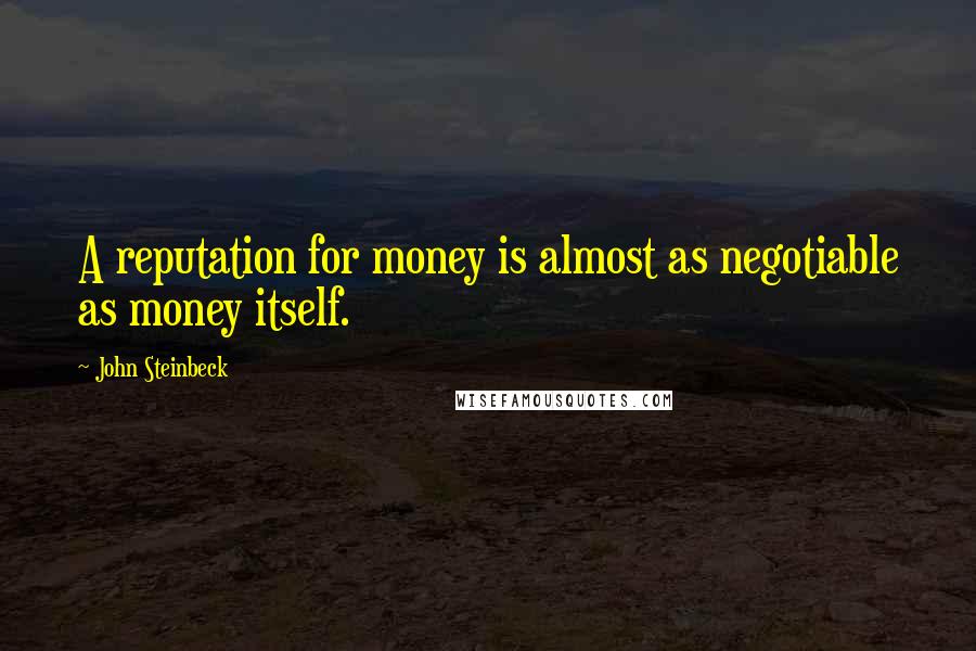 John Steinbeck Quotes: A reputation for money is almost as negotiable as money itself.
