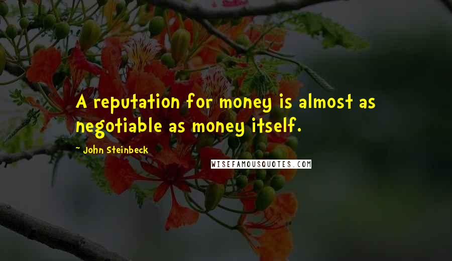 John Steinbeck Quotes: A reputation for money is almost as negotiable as money itself.