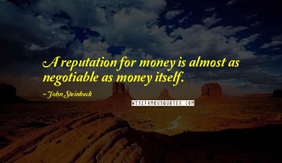 John Steinbeck Quotes: A reputation for money is almost as negotiable as money itself.