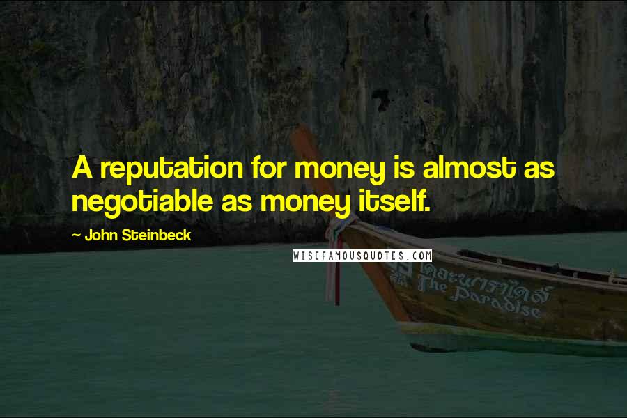 John Steinbeck Quotes: A reputation for money is almost as negotiable as money itself.