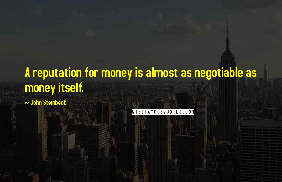 John Steinbeck Quotes: A reputation for money is almost as negotiable as money itself.