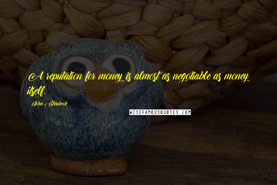 John Steinbeck Quotes: A reputation for money is almost as negotiable as money itself.