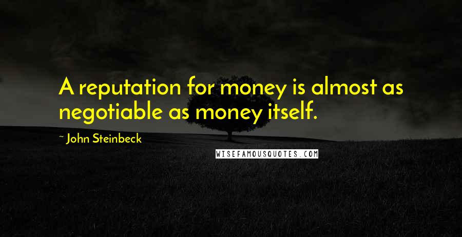 John Steinbeck Quotes: A reputation for money is almost as negotiable as money itself.