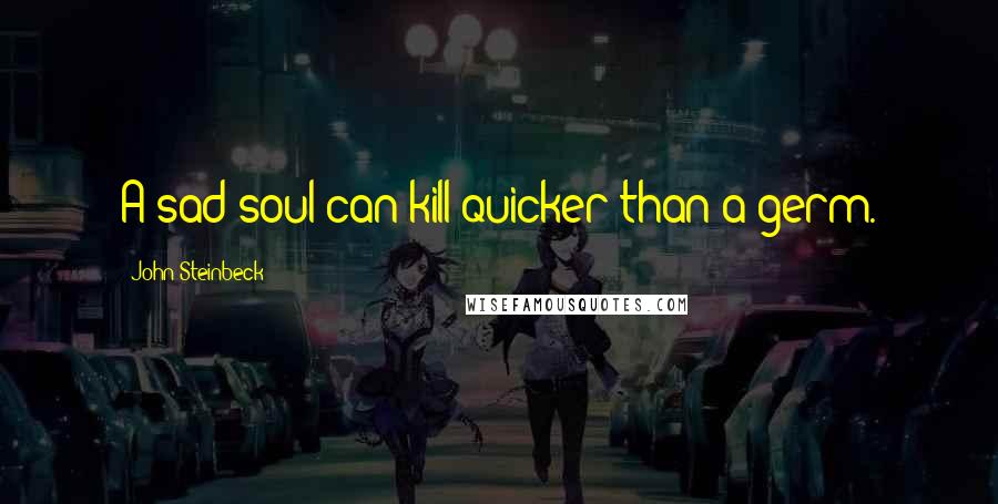 John Steinbeck Quotes: A sad soul can kill quicker than a germ.