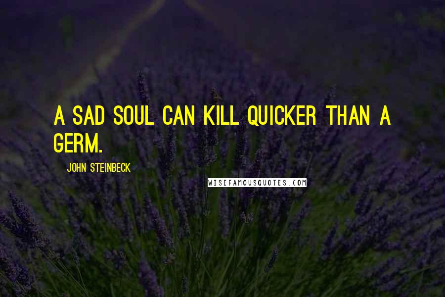 John Steinbeck Quotes: A sad soul can kill quicker than a germ.