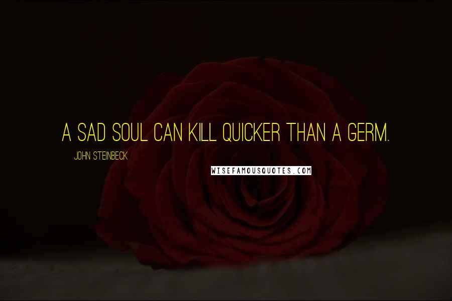 John Steinbeck Quotes: A sad soul can kill quicker than a germ.