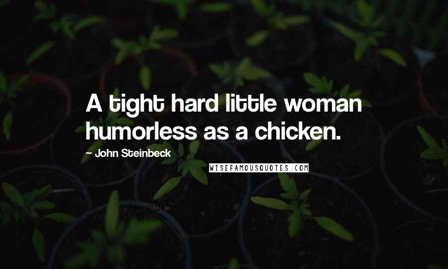 John Steinbeck Quotes: A tight hard little woman humorless as a chicken.
