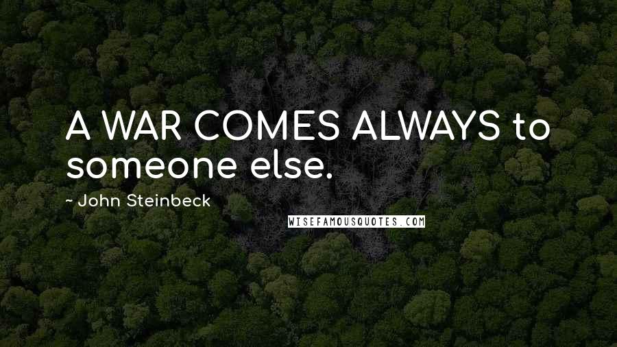 John Steinbeck Quotes: A WAR COMES ALWAYS to someone else.