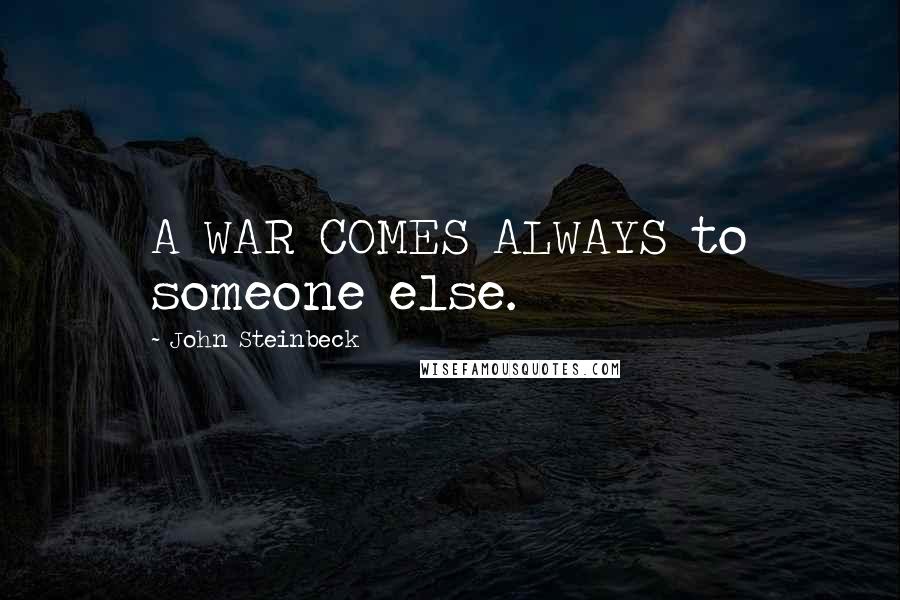 John Steinbeck Quotes: A WAR COMES ALWAYS to someone else.