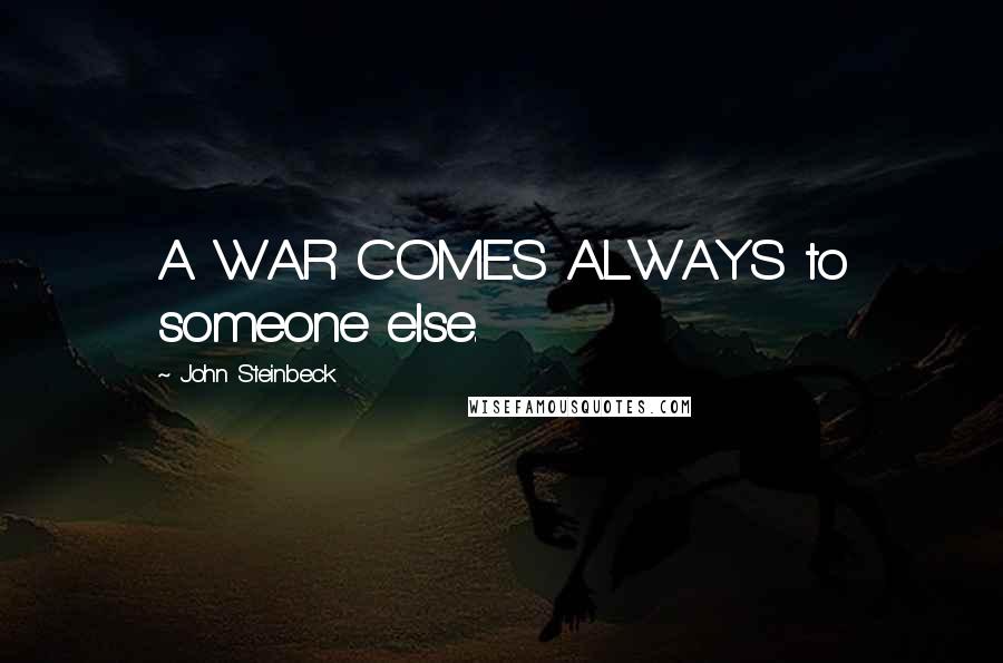 John Steinbeck Quotes: A WAR COMES ALWAYS to someone else.