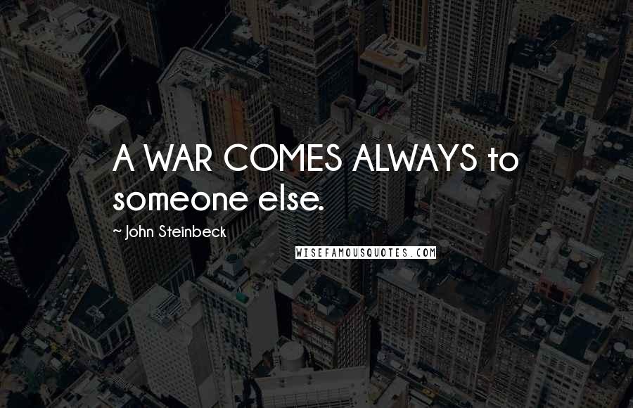 John Steinbeck Quotes: A WAR COMES ALWAYS to someone else.