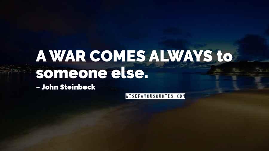 John Steinbeck Quotes: A WAR COMES ALWAYS to someone else.