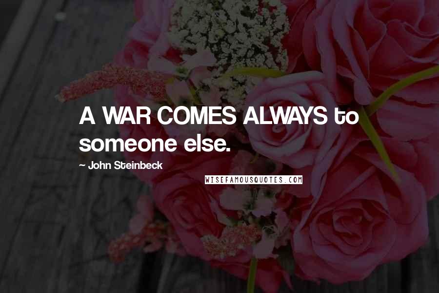 John Steinbeck Quotes: A WAR COMES ALWAYS to someone else.