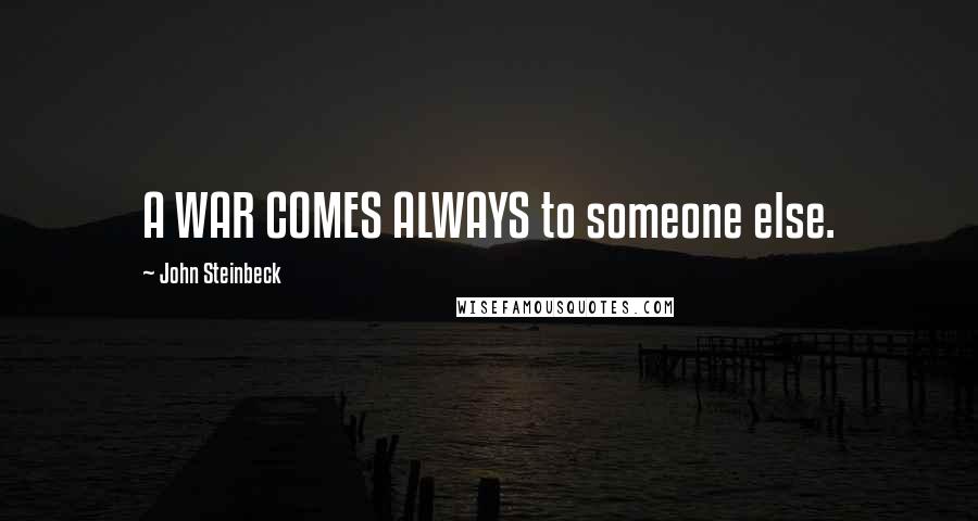John Steinbeck Quotes: A WAR COMES ALWAYS to someone else.