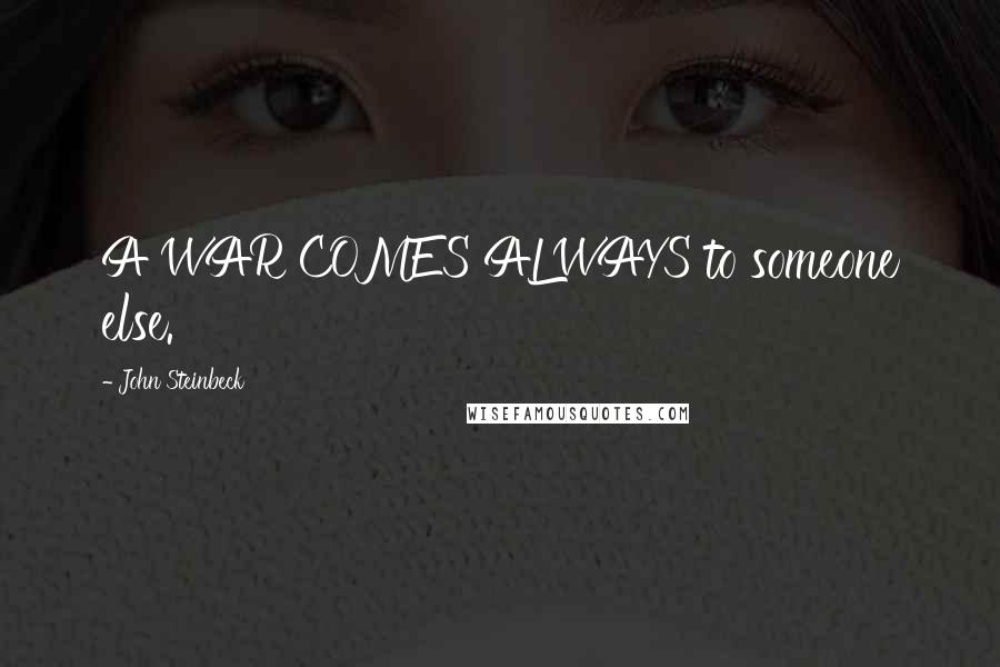 John Steinbeck Quotes: A WAR COMES ALWAYS to someone else.