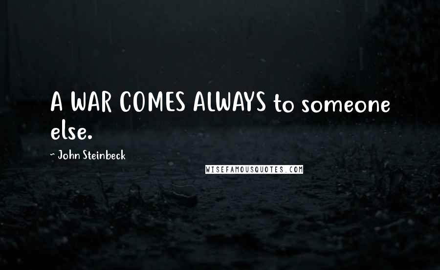 John Steinbeck Quotes: A WAR COMES ALWAYS to someone else.