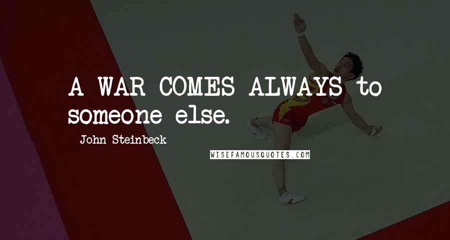 John Steinbeck Quotes: A WAR COMES ALWAYS to someone else.