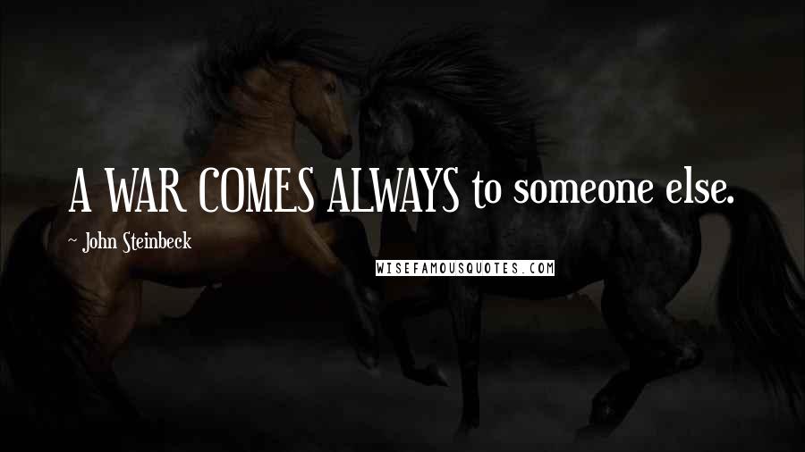 John Steinbeck Quotes: A WAR COMES ALWAYS to someone else.