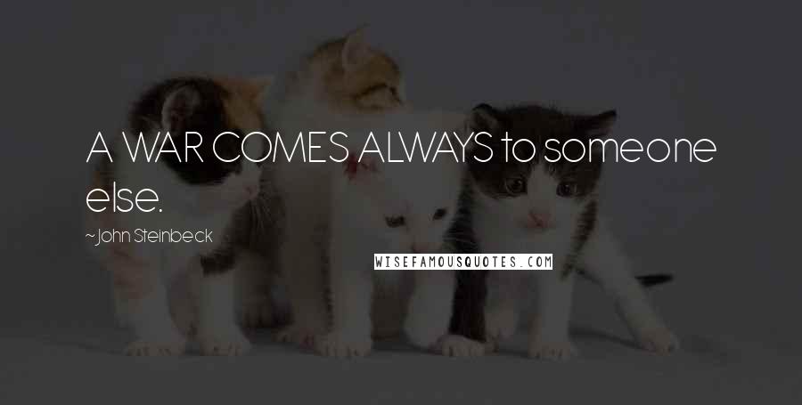 John Steinbeck Quotes: A WAR COMES ALWAYS to someone else.