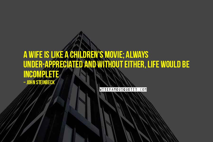 John Steinbeck Quotes: A wife is like a children's movie; always under-appreciated and without either, life would be incomplete