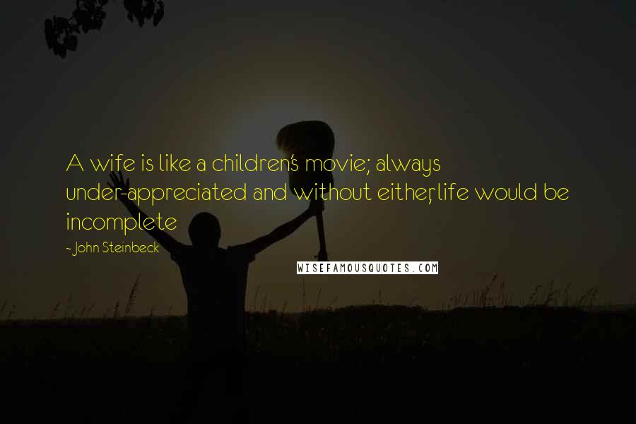 John Steinbeck Quotes: A wife is like a children's movie; always under-appreciated and without either, life would be incomplete