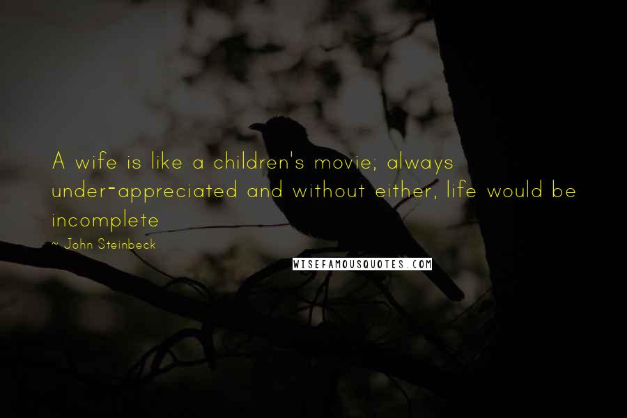 John Steinbeck Quotes: A wife is like a children's movie; always under-appreciated and without either, life would be incomplete