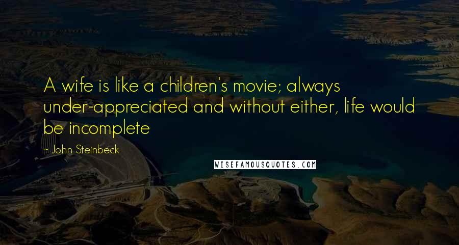 John Steinbeck Quotes: A wife is like a children's movie; always under-appreciated and without either, life would be incomplete