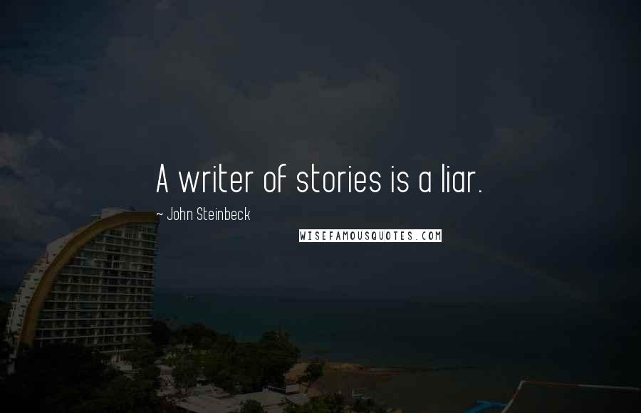 John Steinbeck Quotes: A writer of stories is a liar.