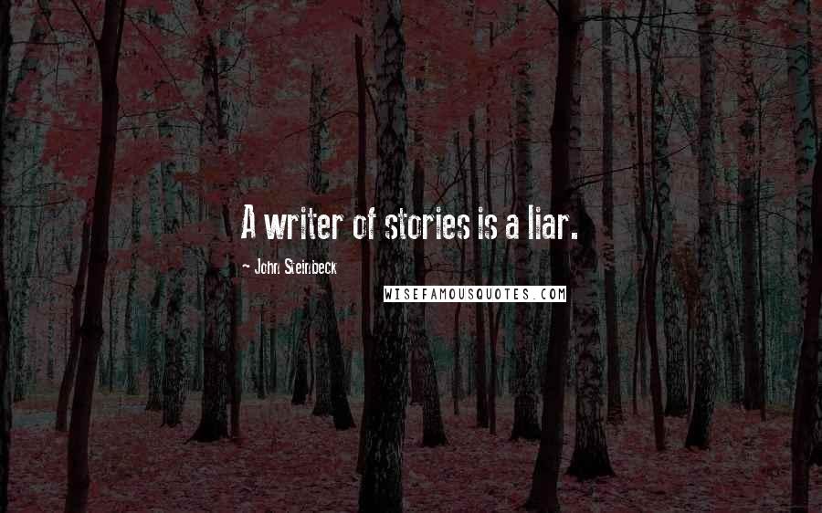 John Steinbeck Quotes: A writer of stories is a liar.