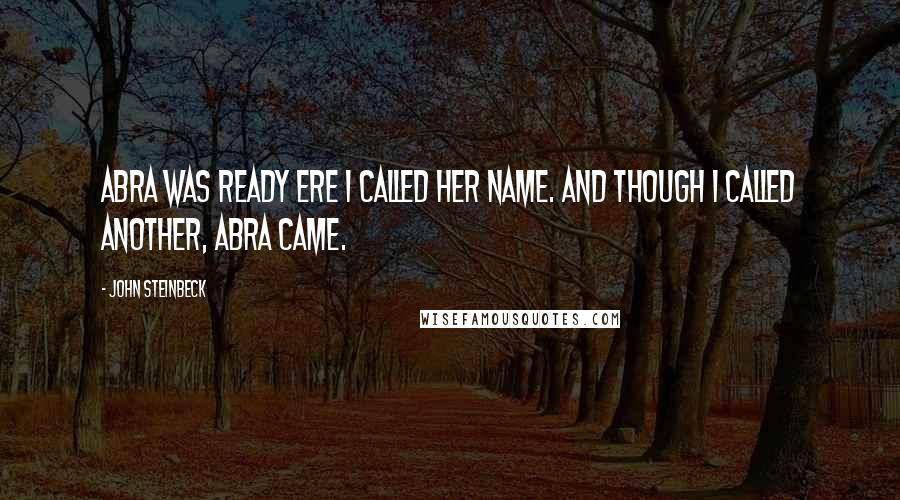 John Steinbeck Quotes: Abra was ready ere I called her name. And though I called another, Abra came.