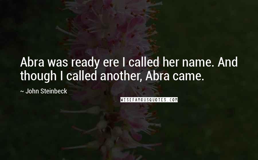 John Steinbeck Quotes: Abra was ready ere I called her name. And though I called another, Abra came.