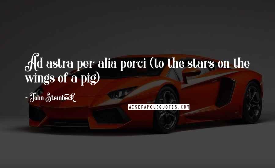 John Steinbeck Quotes: Ad astra per alia porci (to the stars on the wings of a pig)