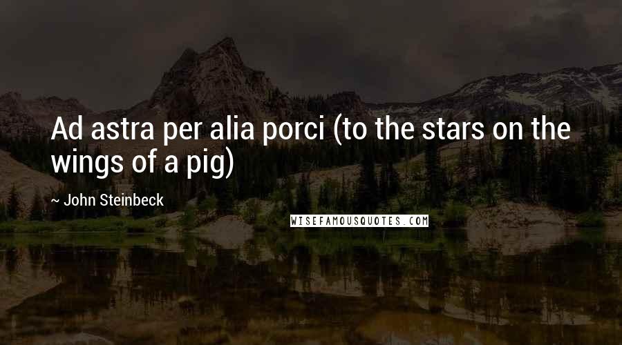 John Steinbeck Quotes: Ad astra per alia porci (to the stars on the wings of a pig)