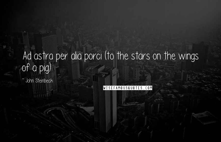 John Steinbeck Quotes: Ad astra per alia porci (to the stars on the wings of a pig)