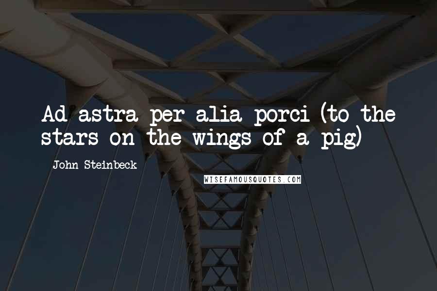 John Steinbeck Quotes: Ad astra per alia porci (to the stars on the wings of a pig)