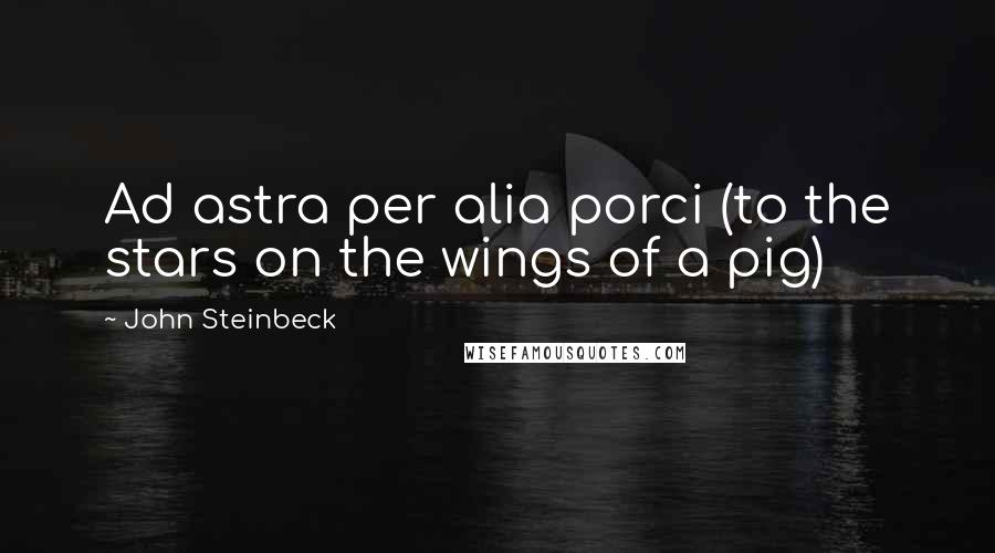 John Steinbeck Quotes: Ad astra per alia porci (to the stars on the wings of a pig)