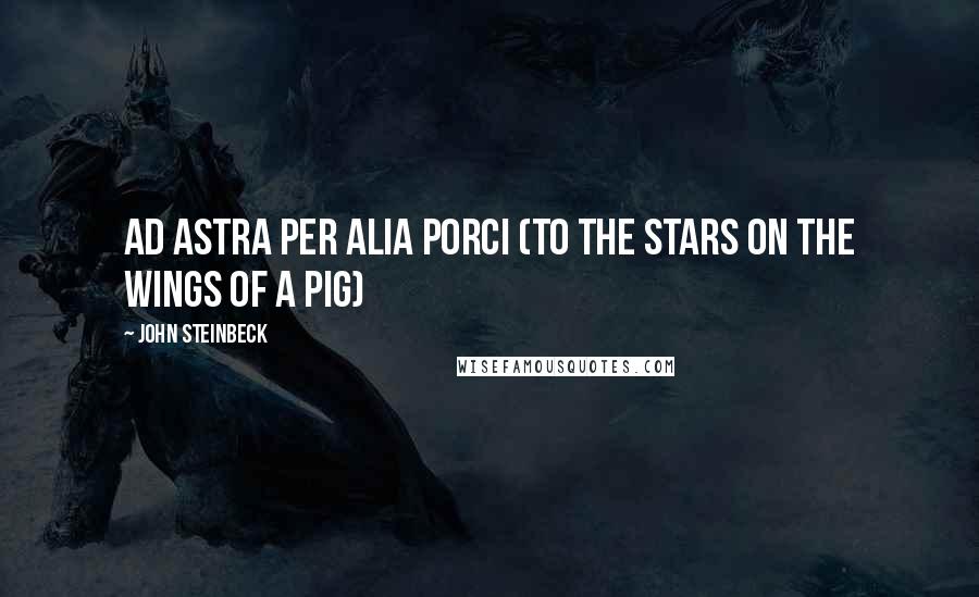 John Steinbeck Quotes: Ad astra per alia porci (to the stars on the wings of a pig)