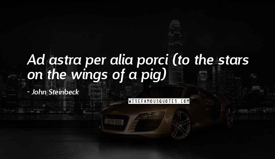 John Steinbeck Quotes: Ad astra per alia porci (to the stars on the wings of a pig)