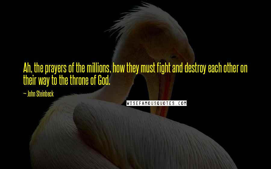 John Steinbeck Quotes: Ah, the prayers of the millions, how they must fight and destroy each other on their way to the throne of God.