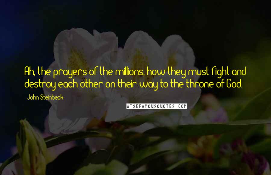 John Steinbeck Quotes: Ah, the prayers of the millions, how they must fight and destroy each other on their way to the throne of God.